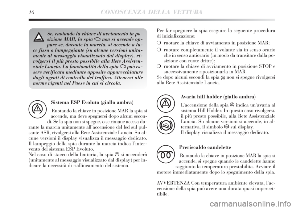 Lancia Delta 2008 Libretto Uso Manutenzione (in Italian) 16CONOSCENZA DELLA VETTURA
Se, ruotando la chiave di avviamento in po-
sizione MAR, la spia Unon si accende op-
pure se, durante la marcia, si accende a lu-
ce fissa o lampeggiante (su alcune versioni Lancia Delta 2008 Libretto Uso Manutenzione (in Italian) 16CONOSCENZA DELLA VETTURA
Se, ruotando la chiave di avviamento in po-
sizione MAR, la spia Unon si accende op-
pure se, durante la marcia, si accende a lu-
ce fissa o lampeggiante (su alcune versioni