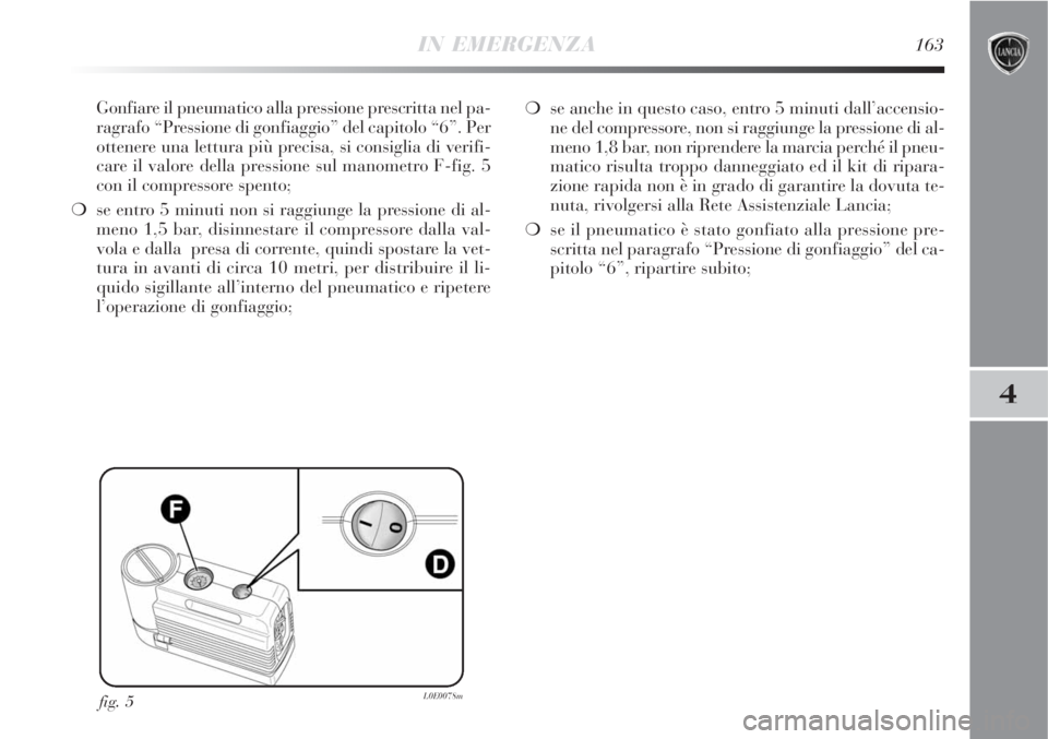 Lancia Delta 2008 Libretto Uso Manutenzione (in Italian) IN EMERGENZA163
4
Gonfiare il pneumatico alla pressione prescritta nel pa-
ragrafo “Pressione di gonfiaggio” del capitolo “6”. Per
ottenere una lettura più precisa, si consiglia di verifi-
ca Lancia Delta 2008 Libretto Uso Manutenzione (in Italian) IN EMERGENZA163
4
Gonfiare il pneumatico alla pressione prescritta nel pa-
ragrafo “Pressione di gonfiaggio” del capitolo “6”. Per
ottenere una lettura più precisa, si consiglia di verifi-
ca