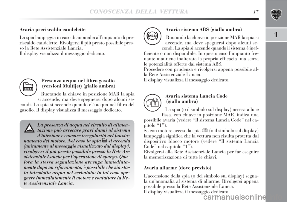 Lancia Delta 2008 Libretto Uso Manutenzione (in Italian) CONOSCENZA DELLA VETTURA17
1
Presenza acqua nel filtro gasolio
(versioni Multijet) (giallo ambra)
Ruotando la chiave in posizione MAR la spia
si accende, ma deve spegnersi dopo alcuni se-
condi. La sp Lancia Delta 2008 Libretto Uso Manutenzione (in Italian) CONOSCENZA DELLA VETTURA17
1
Presenza acqua nel filtro gasolio
(versioni Multijet) (giallo ambra)
Ruotando la chiave in posizione MAR la spia
si accende, ma deve spegnersi dopo alcuni se-
condi. La sp