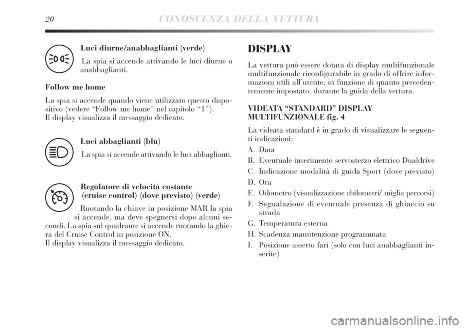 Lancia Delta 2008 Libretto Uso Manutenzione (in Italian) 20CONOSCENZA DELLA VETTURA
Luci diurne/anabbaglianti (verde)
La spia si accende attivando le luci diurne o
anabbaglianti.
Follow me home
La spia si accende quando viene utilizzato questo dispo-
sitiv Lancia Delta 2008 Libretto Uso Manutenzione (in Italian) 20CONOSCENZA DELLA VETTURA
Luci diurne/anabbaglianti (verde)
La spia si accende attivando le luci diurne o
anabbaglianti.
Follow me home
La spia si accende quando viene utilizzato questo dispo-
sitiv