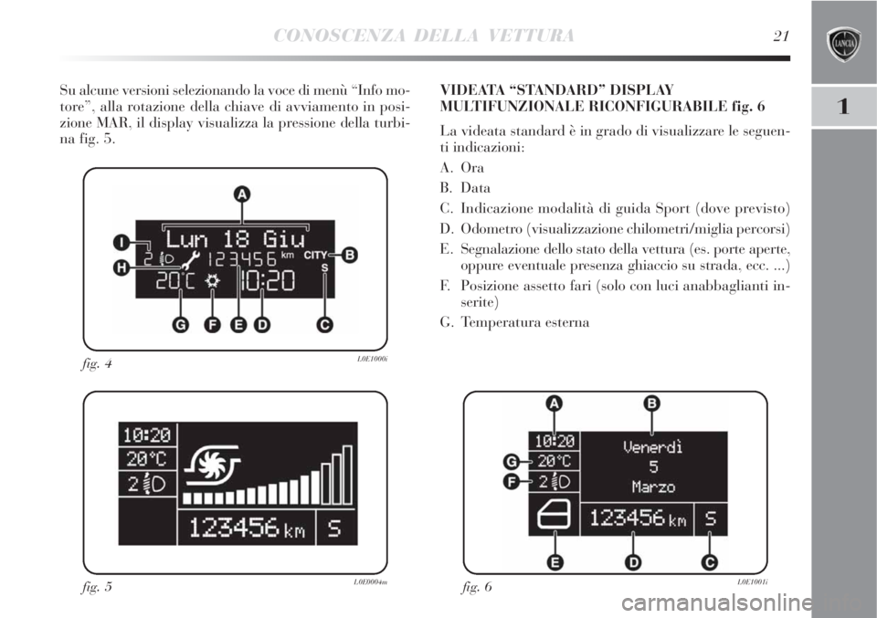 Lancia Delta 2008  Libretto Uso Manutenzione (in Italian) CONOSCENZA DELLA VETTURA21
1
Su alcune versioni selezionando la voce di menù “Info mo-
tore”, alla rotazione della chiave di avviamento in posi-
zione MAR, il display visualizza la pressione dell