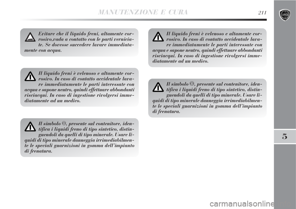 Lancia Delta 2008 Libretto Uso Manutenzione (in Italian) MANUTENZIONE E CURA211
5
Il liquido freni è velenoso e altamente cor-
rosivo. In caso di contatto accidentale lava-
re immediatamente le parti interessate con
acqua e sapone neutro, quindi effettuare Lancia Delta 2008 Libretto Uso Manutenzione (in Italian) MANUTENZIONE E CURA211
5
Il liquido freni è velenoso e altamente cor-
rosivo. In caso di contatto accidentale lava-
re immediatamente le parti interessate con
acqua e sapone neutro, quindi effettuare