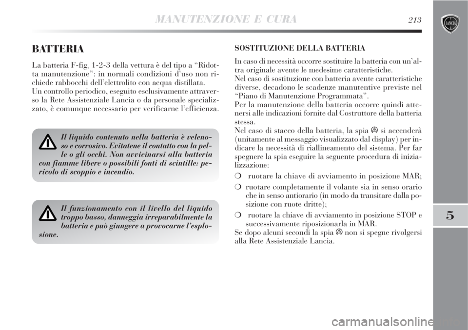 Lancia Delta 2008 Libretto Uso Manutenzione (in Italian) MANUTENZIONE E CURA213
5
BATTERIA
La batteria F-fig, 1-2-3 della vettura è del tipo a “Ridot-
ta manutenzione”: in normali condizioni d’uso non ri-
chiede rabbocchi dell’elettrolito con acqua Lancia Delta 2008 Libretto Uso Manutenzione (in Italian) MANUTENZIONE E CURA213
5
BATTERIA
La batteria F-fig, 1-2-3 della vettura è del tipo a “Ridot-
ta manutenzione”: in normali condizioni d’uso non ri-
chiede rabbocchi dell’elettrolito con acqua