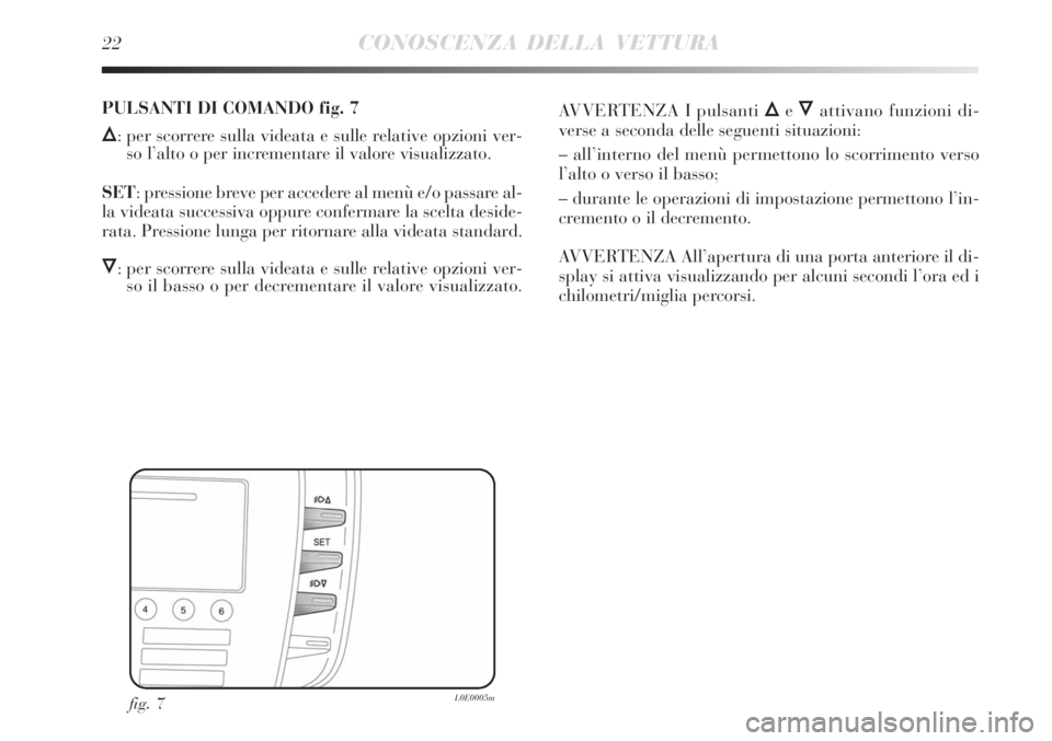 Lancia Delta 2008  Libretto Uso Manutenzione (in Italian) 22CONOSCENZA DELLA VETTURA
fig. 7L0E0005m
PULSANTI DI COMANDO fig. 7
Õ: per scorrere sulla videata e sulle relative opzioni ver-
so l’alto o per incrementare il valore visualizzato.
SET: pressione 