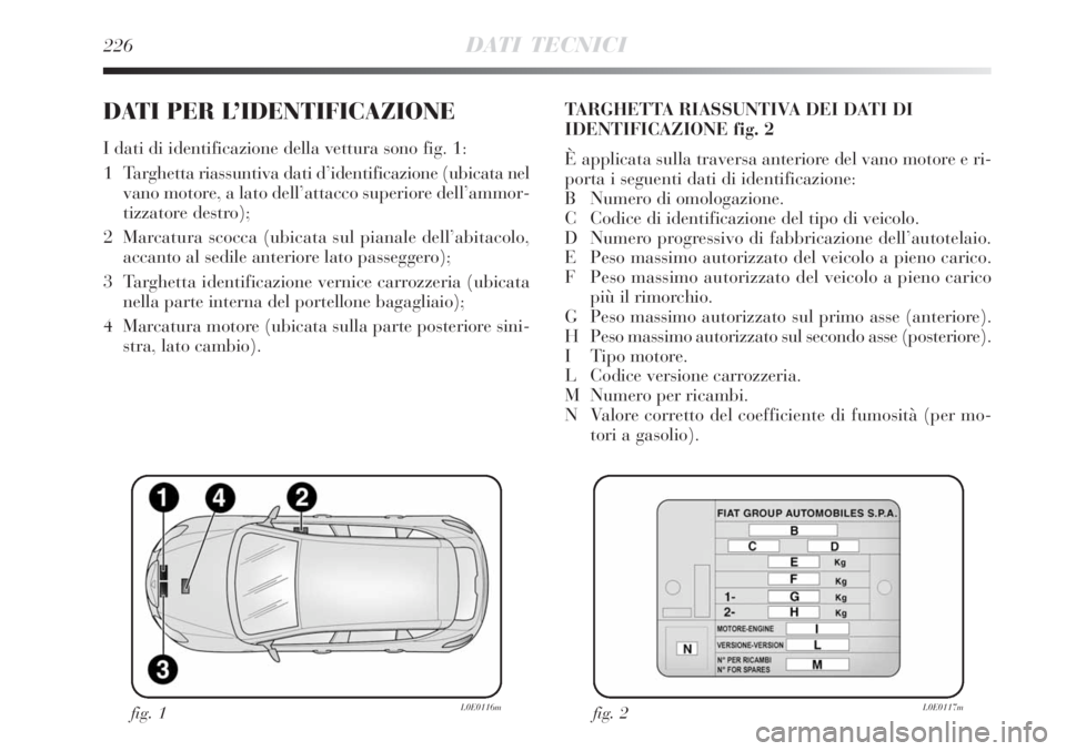 Lancia Delta 2008 Libretto Uso Manutenzione (in Italian) 226DATI TECNICI
DATI PER L’IDENTIFICAZIONE
I dati di identificazione della vettura sono fig. 1:
1 Targhetta riassuntiva dati d’identificazione (ubicata nel
vano motore, a lato dell’attacco sup Lancia Delta 2008 Libretto Uso Manutenzione (in Italian) 226DATI TECNICI
DATI PER L’IDENTIFICAZIONE
I dati di identificazione della vettura sono fig. 1:
1 Targhetta riassuntiva dati d’identificazione (ubicata nel
vano motore, a lato dell’attacco sup
