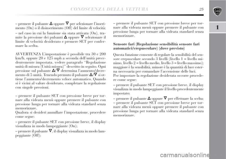 Lancia Delta 2008 Libretto Uso Manutenzione (in Italian) CONOSCENZA DELLA VETTURA25
1
– premere il pulsante Õoppure Ôper selezionare l’inseri-
mento (On) o il disinserimento (Off) del limite di velocità;
– nel caso in cui la funzione sia stata atti Lancia Delta 2008 Libretto Uso Manutenzione (in Italian) CONOSCENZA DELLA VETTURA25
1
– premere il pulsante Õoppure Ôper selezionare l’inseri-
mento (On) o il disinserimento (Off) del limite di velocità;
– nel caso in cui la funzione sia stata atti