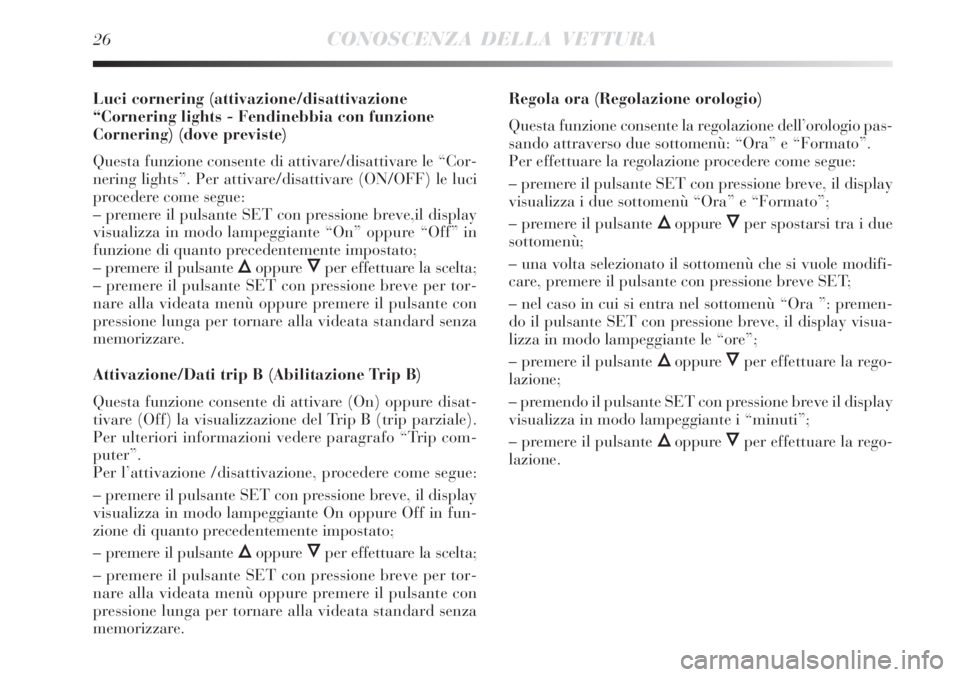 Lancia Delta 2008 Libretto Uso Manutenzione (in Italian) 26CONOSCENZA DELLA VETTURA
Luci cornering (attivazione/disattivazione
“Cornering lights - Fendinebbia con funzione
Cornering) (dove previste)
Questa funzione consente di attivare/disattivare le “C Lancia Delta 2008 Libretto Uso Manutenzione (in Italian) 26CONOSCENZA DELLA VETTURA
Luci cornering (attivazione/disattivazione
“Cornering lights - Fendinebbia con funzione
Cornering) (dove previste)
Questa funzione consente di attivare/disattivare le “C
