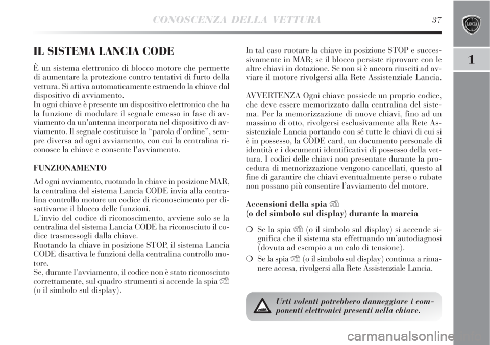 Lancia Delta 2008 Libretto Uso Manutenzione (in Italian) CONOSCENZA DELLA VETTURA37
1
IL SISTEMA LANCIA CODE
È un sistema elettronico di blocco motore che permette
di aumentare la protezione contro tentativi di furto della
vettura. Si attiva automaticament Lancia Delta 2008 Libretto Uso Manutenzione (in Italian) CONOSCENZA DELLA VETTURA37
1
IL SISTEMA LANCIA CODE
È un sistema elettronico di blocco motore che permette
di aumentare la protezione contro tentativi di furto della
vettura. Si attiva automaticament