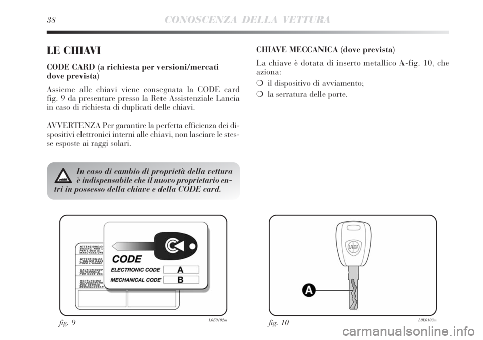 Lancia Delta 2008  Libretto Uso Manutenzione (in Italian) 38CONOSCENZA DELLA VETTURA
LE CHIAVI
CODE CARD (a richiesta per versioni/mercati 
dove prevista)
Assieme alle chiavi viene consegnata la CODE card 
fig. 9 da presentare presso la Rete Assistenziale La