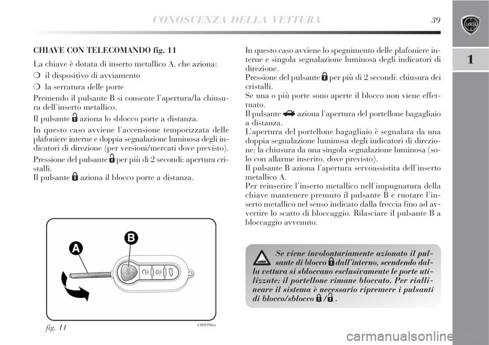 Lancia Delta 2008 Libretto Uso Manutenzione (in Italian) CONOSCENZA DELLA VETTURA39
1
fig. 11L0E0104m
CHIAVE CON TELECOMANDO fig. 11
La chiave è dotata di inserto metallico A, che aziona:
il dispositivo di avviamento
la serratura delle porte
Premendo il Lancia Delta 2008 Libretto Uso Manutenzione (in Italian) CONOSCENZA DELLA VETTURA39
1
fig. 11L0E0104m
CHIAVE CON TELECOMANDO fig. 11
La chiave è dotata di inserto metallico A, che aziona:
il dispositivo di avviamento
la serratura delle porte
Premendo il