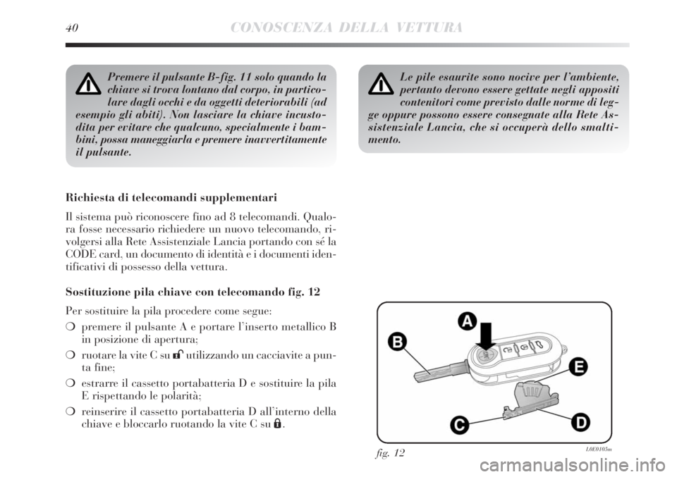Lancia Delta 2008 Libretto Uso Manutenzione (in Italian) 40CONOSCENZA DELLA VETTURA
Premere il pulsante B-fig. 11 solo quando la
chiave si trova lontano dal corpo, in partico-
lare dagli occhi e da oggetti deteriorabili (ad
esempio gli abiti). Non lasciare Lancia Delta 2008 Libretto Uso Manutenzione (in Italian) 40CONOSCENZA DELLA VETTURA
Premere il pulsante B-fig. 11 solo quando la
chiave si trova lontano dal corpo, in partico-
lare dagli occhi e da oggetti deteriorabili (ad
esempio gli abiti). Non lasciare