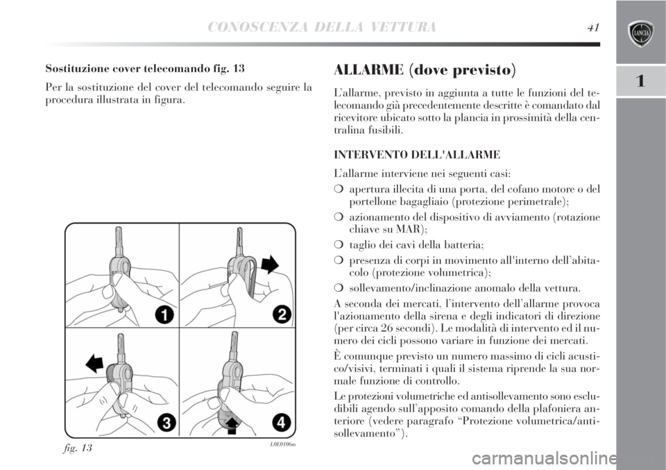 Lancia Delta 2008 Libretto Uso Manutenzione (in Italian) CONOSCENZA DELLA VETTURA41
1
fig. 13L0E0106m
Sostituzione cover telecomando fig. 13
Per la sostituzione del cover del telecomando seguire la
procedura illustrata in figura.ALLARME (dove previsto)
L’ Lancia Delta 2008 Libretto Uso Manutenzione (in Italian) CONOSCENZA DELLA VETTURA41
1
fig. 13L0E0106m
Sostituzione cover telecomando fig. 13
Per la sostituzione del cover del telecomando seguire la
procedura illustrata in figura.ALLARME (dove previsto)
L’