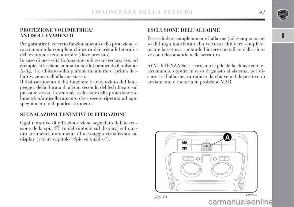 Lancia Delta 2008 Libretto Uso Manutenzione (in Italian) CONOSCENZA DELLA VETTURA43
1
PROTEZIONE VOLUMETRICA/
ANTISOLLEVAMENTO
Per garantire il corretto funzionamento della protezione si
raccomanda la completa chiusura dei cristalli laterali e
dell’eventu Lancia Delta 2008 Libretto Uso Manutenzione (in Italian) CONOSCENZA DELLA VETTURA43
1
PROTEZIONE VOLUMETRICA/
ANTISOLLEVAMENTO
Per garantire il corretto funzionamento della protezione si
raccomanda la completa chiusura dei cristalli laterali e
dell’eventu