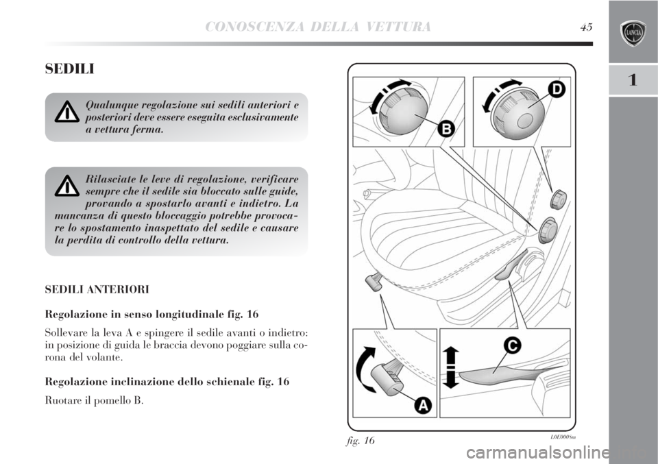 Lancia Delta 2008  Libretto Uso Manutenzione (in Italian) CONOSCENZA DELLA VETTURA45
1
SEDILI
SEDILI ANTERIORI
Regolazione in senso longitudinale fig. 16
Sollevare la leva A e spingere il sedile avanti o indietro:
in posizione di guida le braccia devono pogg
