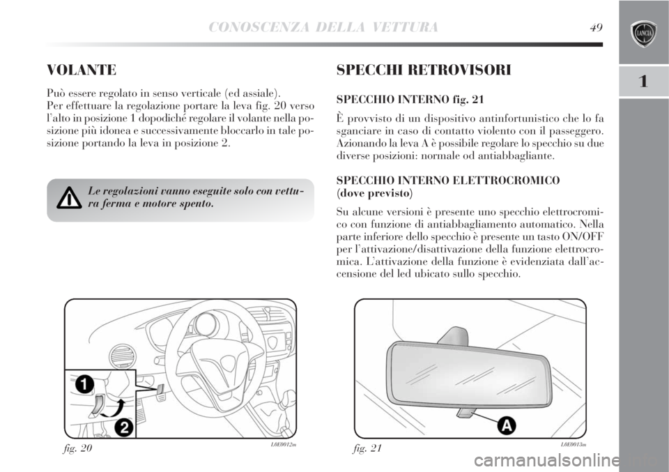 Lancia Delta 2008 Libretto Uso Manutenzione (in Italian) CONOSCENZA DELLA VETTURA49
1
VOLANTE
Può essere regolato in senso verticale (ed assiale).
Per effettuare la regolazione portare la leva fig. 20 verso
l’alto in posizione 1 dopodiché regolare il vo Lancia Delta 2008 Libretto Uso Manutenzione (in Italian) CONOSCENZA DELLA VETTURA49
1
VOLANTE
Può essere regolato in senso verticale (ed assiale).
Per effettuare la regolazione portare la leva fig. 20 verso
l’alto in posizione 1 dopodiché regolare il vo