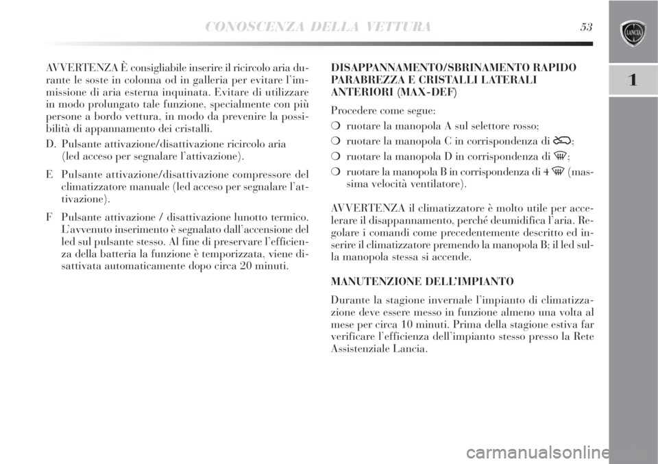 Lancia Delta 2008 Libretto Uso Manutenzione (in Italian) CONOSCENZA DELLA VETTURA53
1
AVVERTENZA È consigliabile inserire il ricircolo aria du-
rante le soste in colonna od in galleria per evitare l’im-
missione di aria esterna inquinata. Evitare di util Lancia Delta 2008 Libretto Uso Manutenzione (in Italian) CONOSCENZA DELLA VETTURA53
1
AVVERTENZA È consigliabile inserire il ricircolo aria du-
rante le soste in colonna od in galleria per evitare l’im-
missione di aria esterna inquinata. Evitare di util