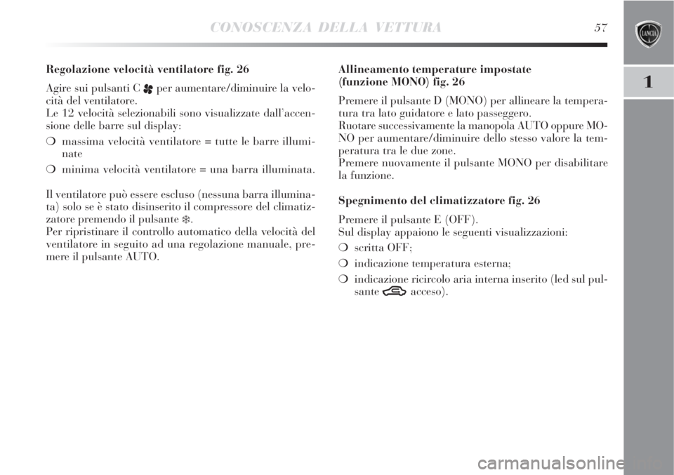 Lancia Delta 2008 Libretto Uso Manutenzione (in Italian) CONOSCENZA DELLA VETTURA57
1
Regolazione velocità ventilatore fig. 26
Agire sui pulsanti C
pper aumentare/diminuire la velo-
cità del ventilatore.
Le 12 velocità selezionabili sono visualizzate da Lancia Delta 2008 Libretto Uso Manutenzione (in Italian) CONOSCENZA DELLA VETTURA57
1
Regolazione velocità ventilatore fig. 26
Agire sui pulsanti C
pper aumentare/diminuire la velo-
cità del ventilatore.
Le 12 velocità selezionabili sono visualizzate da