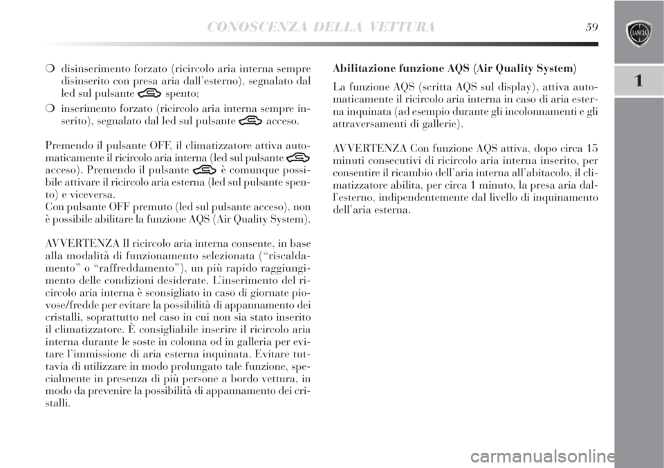 Lancia Delta 2008 Libretto Uso Manutenzione (in Italian) CONOSCENZA DELLA VETTURA59
1
disinserimento forzato (ricircolo aria interna sempre
disinserito con presa aria dall’esterno), segnalato dal
led sul pulsante
Tspento;
inserimento forzato (ricircolo Lancia Delta 2008 Libretto Uso Manutenzione (in Italian) CONOSCENZA DELLA VETTURA59
1
disinserimento forzato (ricircolo aria interna sempre
disinserito con presa aria dall’esterno), segnalato dal
led sul pulsante
Tspento;
inserimento forzato (ricircolo