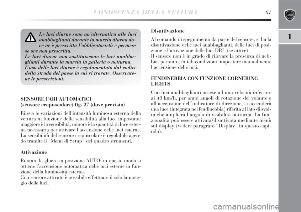 Lancia Delta 2008 Libretto Uso Manutenzione (in Italian) CONOSCENZA DELLA VETTURA61
1
Disattivazione
Al comando di spegnimento da parte del sensore, si ha la
disattivazione delle luci anabbaglianti, delle luci di posi-
zione e l’attivazione delle luci DRL Lancia Delta 2008 Libretto Uso Manutenzione (in Italian) CONOSCENZA DELLA VETTURA61
1
Disattivazione
Al comando di spegnimento da parte del sensore, si ha la
disattivazione delle luci anabbaglianti, delle luci di posi-
zione e l’attivazione delle luci DRL