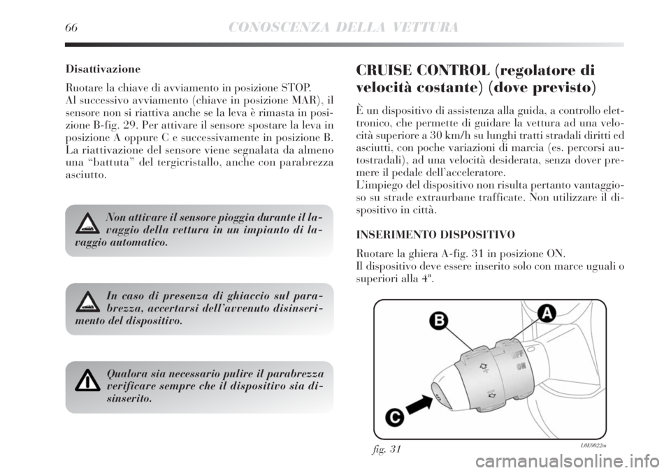 Lancia Delta 2008 Libretto Uso Manutenzione (in Italian) 66CONOSCENZA DELLA VETTURA
Disattivazione
Ruotare la chiave di avviamento in posizione STOP.
Al successivo avviamento (chiave in posizione MAR), il
sensore non si riattiva anche se la leva è rimasta Lancia Delta 2008 Libretto Uso Manutenzione (in Italian) 66CONOSCENZA DELLA VETTURA
Disattivazione
Ruotare la chiave di avviamento in posizione STOP.
Al successivo avviamento (chiave in posizione MAR), il
sensore non si riattiva anche se la leva è rimasta