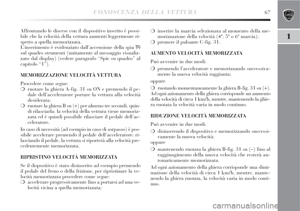 Lancia Delta 2008 Libretto Uso Manutenzione (in Italian) CONOSCENZA DELLA VETTURA67
1
Affrontando le discese con il dispositivo inserito è possi-
bile che la velocità della vettura aumenti leggermente ri-
spetto a quella memorizzata.
L’inserimento è ev Lancia Delta 2008 Libretto Uso Manutenzione (in Italian) CONOSCENZA DELLA VETTURA67
1
Affrontando le discese con il dispositivo inserito è possi-
bile che la velocità della vettura aumenti leggermente ri-
spetto a quella memorizzata.
L’inserimento è ev