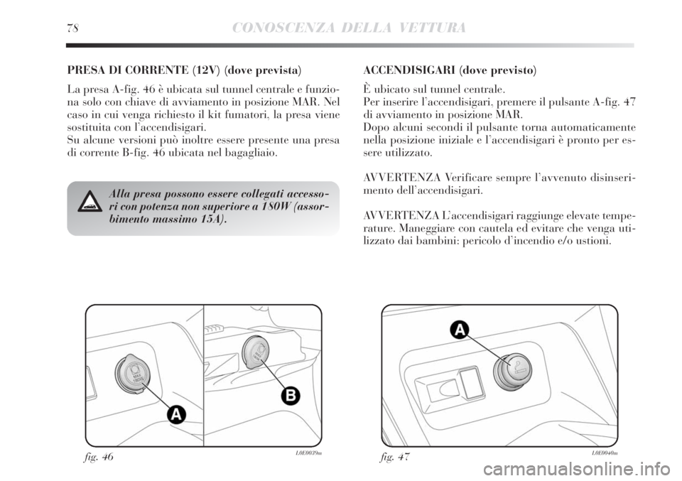 Lancia Delta 2008 Libretto Uso Manutenzione (in Italian) fig. 46L0E0039mfig. 47L0E0040m
Alla presa possono essere collegati accesso-
ri con potenza non superiore a 180W (assor-
bimento massimo 15A).
PRESA DI CORRENTE (12V) (dove prevista)
La presa A-fig. 46 Lancia Delta 2008 Libretto Uso Manutenzione (in Italian) fig. 46L0E0039mfig. 47L0E0040m
Alla presa possono essere collegati accesso-
ri con potenza non superiore a 180W (assor-
bimento massimo 15A).
PRESA DI CORRENTE (12V) (dove prevista)
La presa A-fig. 46