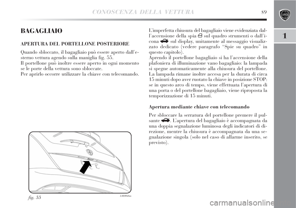 Lancia Delta 2008 Libretto Uso Manutenzione (in Italian) CONOSCENZA DELLA VETTURA89
1
BAGAGLIAIO
APERTURA DEL PORTELLONE POSTERIORE
Quando sbloccato, il bagagliaio può essere aperto dall’e-
sterno vettura agendo sulla maniglia fig. 55.
Il portellone può Lancia Delta 2008 Libretto Uso Manutenzione (in Italian) CONOSCENZA DELLA VETTURA89
1
BAGAGLIAIO
APERTURA DEL PORTELLONE POSTERIORE
Quando sbloccato, il bagagliaio può essere aperto dall’e-
sterno vettura agendo sulla maniglia fig. 55.
Il portellone può