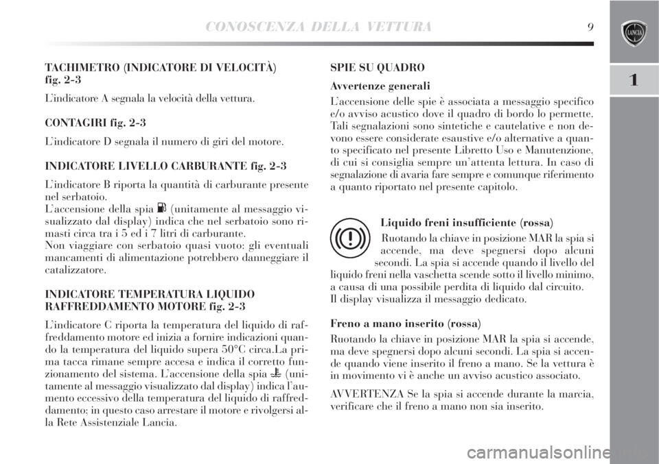 Lancia Delta 2008 Libretto Uso Manutenzione (in Italian) CONOSCENZA DELLA VETTURA9
1
TACHIMETRO (INDICATORE DI VELOCITÀ)
fig. 2-3
L’indicatore A segnala la velocità della vettura.
CONTAGIRI fig. 2-3
L’indicatore D segnala il numero di giri del motore Lancia Delta 2008 Libretto Uso Manutenzione (in Italian) CONOSCENZA DELLA VETTURA9
1
TACHIMETRO (INDICATORE DI VELOCITÀ)
fig. 2-3
L’indicatore A segnala la velocità della vettura.
CONTAGIRI fig. 2-3
L’indicatore D segnala il numero di giri del motore