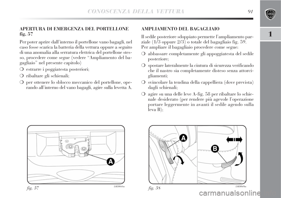 Lancia Delta 2008 Libretto Uso Manutenzione (in Italian) CONOSCENZA DELLA VETTURA91
1
fig. 57L0E0048m
APERTURA DI EMERGENZA DEL PORTELLONE
fig. 57
Per poter aprire dall’interno il portellone vano bagagli, nel
caso fosse scarica la batteria della vettura o Lancia Delta 2008 Libretto Uso Manutenzione (in Italian) CONOSCENZA DELLA VETTURA91
1
fig. 57L0E0048m
APERTURA DI EMERGENZA DEL PORTELLONE
fig. 57
Per poter aprire dall’interno il portellone vano bagagli, nel
caso fosse scarica la batteria della vettura o