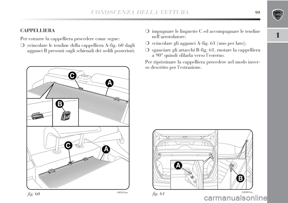 Lancia Delta 2012  Libretto Uso Manutenzione (in Italian) CONOSCENZA DELLA VETTURA99
1
fig. 61L0E0051mfig. 60L0E0284m
❍impugnare le linguette C ed accompagnare le tendine
nell’arrotolatore;
❍svincolare gli agganci A-fig. 61 (uno per lato);
❍sganciare
