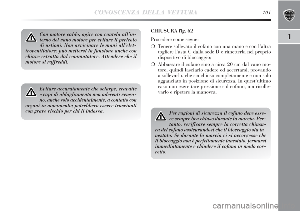 Lancia Delta 2012  Libretto Uso Manutenzione (in Italian) CONOSCENZA DELLA VETTURA101
1Con motore caldo, agire con cautela all’in-
terno del vano motore per evitare il pericolo
di ustioni. Non avvicinare le mani all’elet-
troventilatore: può mettersi in