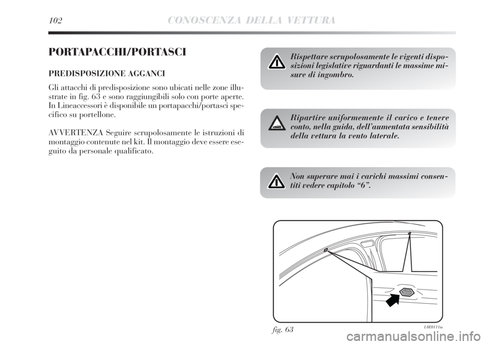 Lancia Delta 2012  Libretto Uso Manutenzione (in Italian) 102CONOSCENZA DELLA VETTURA
PORTAPACCHI/PORTASCI
PREDISPOSIZIONE AGGANCI
Gli attacchi di predisposizione sono ubicati nelle zone illu-
strate in fig. 63 e sono raggiungibili solo con porte aperte.
In 