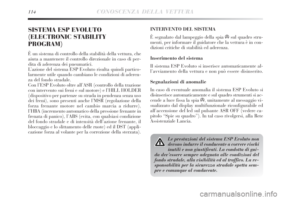 Lancia Delta 2012  Libretto Uso Manutenzione (in Italian) 114CONOSCENZA DELLA VETTURA
SISTEMA ESP EVOLUTO
(ELECTRONIC STABILITY
PROGRAM)
È un sistema di controllo della stabilità della vettura, che
aiuta a mantenere il controllo direzionale in caso di per-