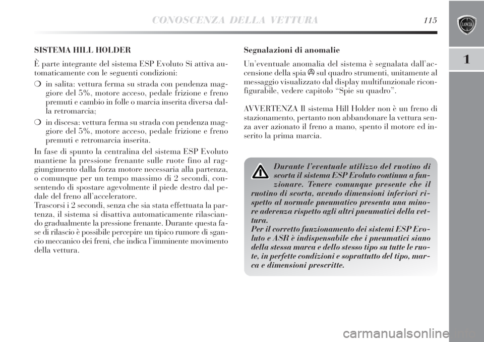 Lancia Delta 2012  Libretto Uso Manutenzione (in Italian) CONOSCENZA DELLA VETTURA115
1
Segnalazioni di anomalie
Un’eventuale anomalia del sistema è segnalata dall’ac-
censione della spia 
ásul quadro strumenti, unitamente al
messaggio visualizzato dal