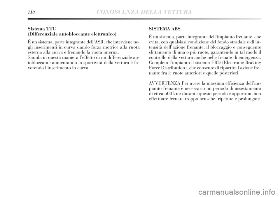 Lancia Delta 2012  Libretto Uso Manutenzione (in Italian) 118CONOSCENZA DELLA VETTURA
Sistema TTC
(Differenziale autobloccante elettronico) 
É un sistema, parte integrante dell’ASR, che interviene ne-
gli inserimenti in curva dando forza motrice alla ruot