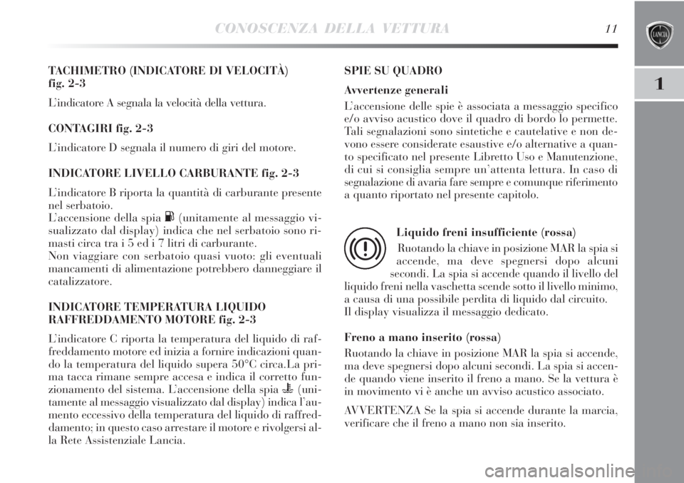 Lancia Delta 2013  Libretto Uso Manutenzione (in Italian) CONOSCENZA DELLA VETTURA11
1
TACHIMETRO (INDICATORE DI VELOCITÀ) 
fig. 2-3
L’indicatore A segnala la velocità della vettura.
CONTAGIRI fig. 2-3
L’indicatore D segnala il numero di giri del motor