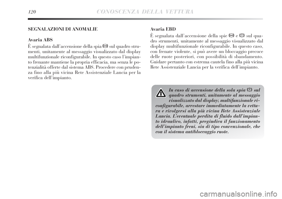 Lancia Delta 2013  Libretto Uso Manutenzione (in Italian) 120CONOSCENZA DELLA VETTURA
Avaria EBD
È segnalata dall’accensione della spie >exsul qua-
dro strumenti, unitamente al messaggio visualizzato dal
display multifunzionale riconfigurabile. In questo 