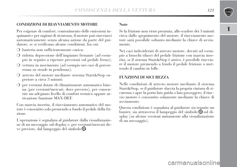 Lancia Delta 2013  Libretto Uso Manutenzione (in Italian) CONOSCENZA DELLA VETTURA123
1
CONDIZIONI DI RIAVVIAMENTO MOTORE
Per esigenze di comfort, contenimento delle emissioni in-
quinanti e per ragioni di sicurezza, il motore può riavviarsi
automaticamente