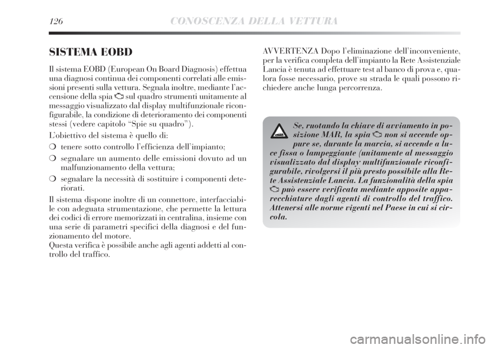 Lancia Delta 2013  Libretto Uso Manutenzione (in Italian) 126CONOSCENZA DELLA VETTURA
SISTEMA EOBD 
Il sistema EOBD (European On Board Diagnosis) effettua
una diagnosi continua dei componenti correlati alle emis-
sioni presenti sulla vettura. Segnala inoltre