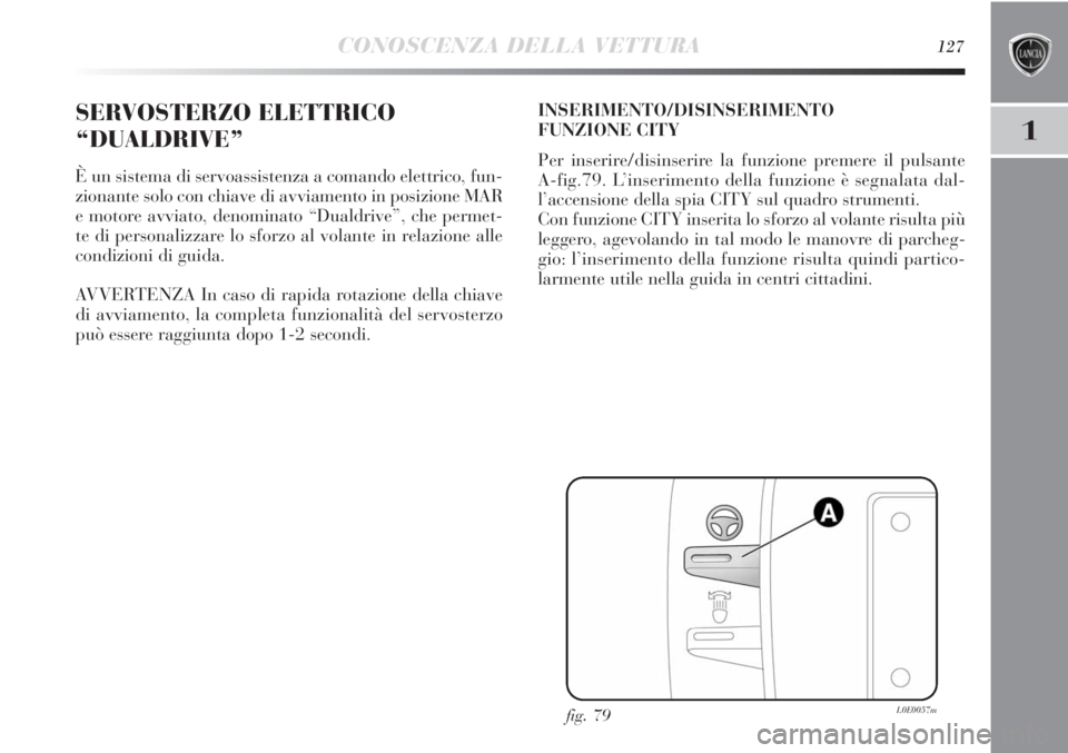 Lancia Delta 2012  Libretto Uso Manutenzione (in Italian) CONOSCENZA DELLA VETTURA127
1
SERVOSTERZO ELETTRICO
“DUALDRIVE”
È un sistema di servoassistenza a comando elettrico, fun-
zionante solo con chiave di avviamento in posizione MAR
e motore avviato,