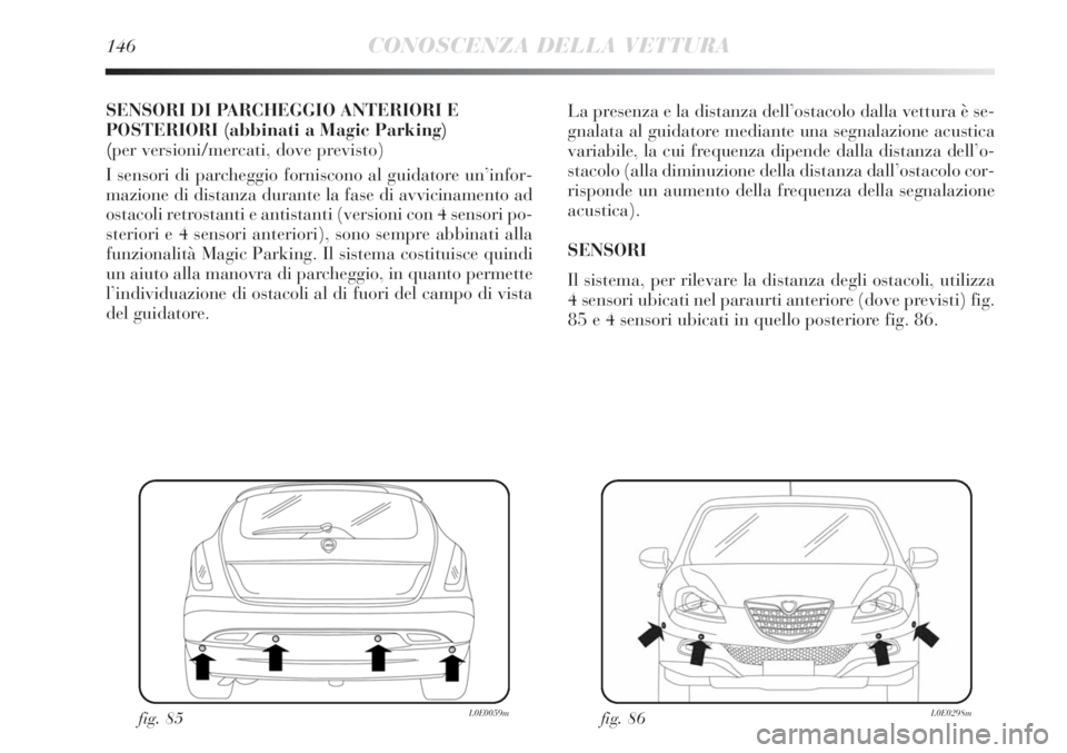 Lancia Delta 2013  Libretto Uso Manutenzione (in Italian) 146CONOSCENZA DELLA VETTURA
SENSORI DI PARCHEGGIO ANTERIORI E
POSTERIORI (abbinati a Magic Parking)
(per versioni/mercati, dove previsto)
I sensori di parcheggio forniscono al guidatore un’infor-
ma