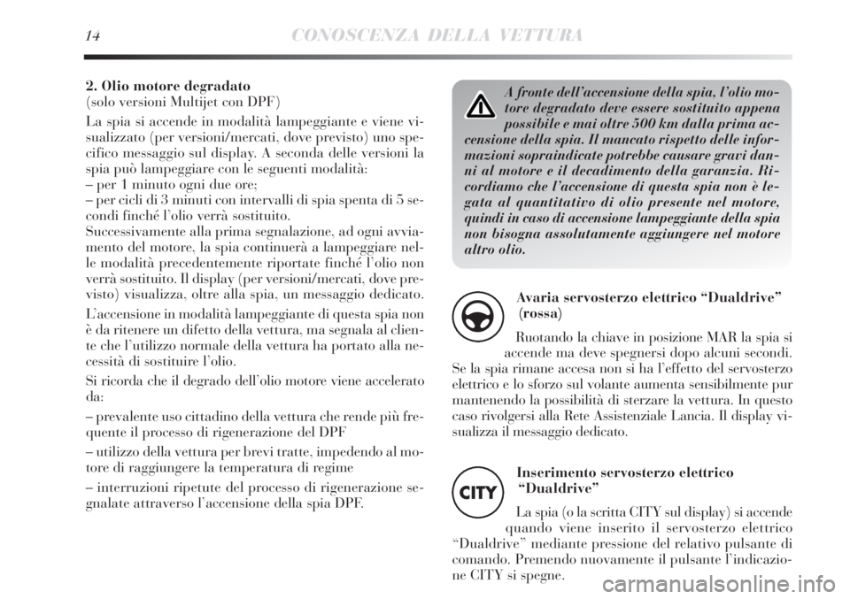 Lancia Delta 2013  Libretto Uso Manutenzione (in Italian) A fronte dell’accensione della spia, l’olio mo-
tore degradato deve essere sostituito appena
possibile e mai oltre 500 km dalla prima ac-
censione della spia. Il mancato rispetto delle infor-
mazi