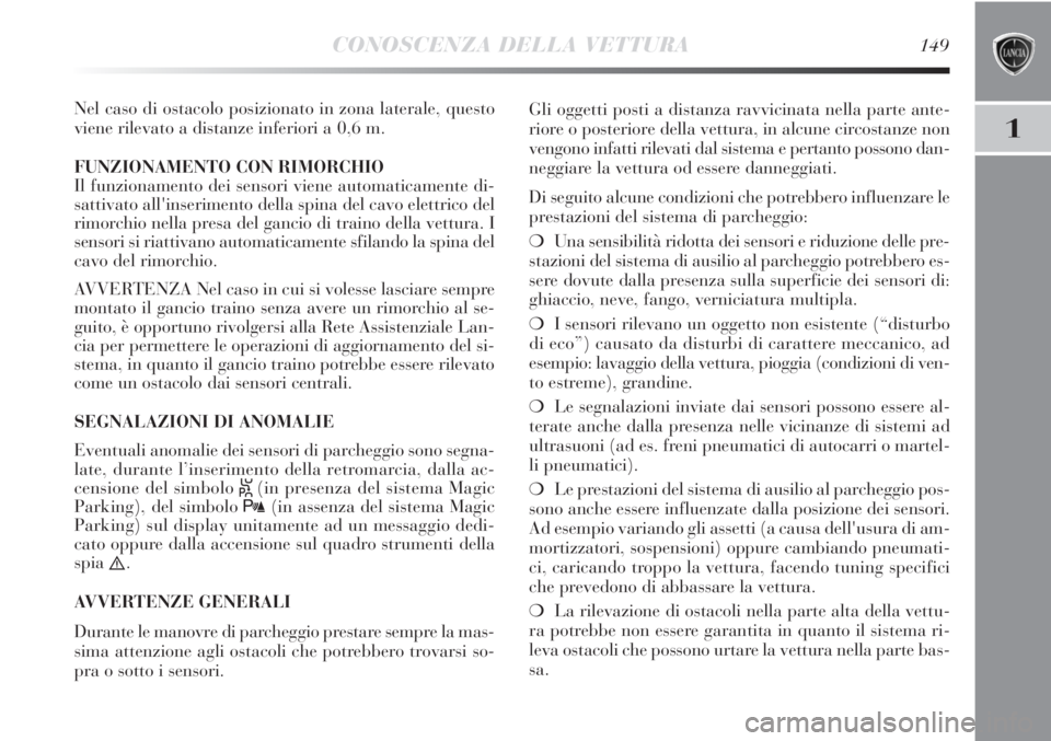 Lancia Delta 2013  Libretto Uso Manutenzione (in Italian) CONOSCENZA DELLA VETTURA149
1
Nel caso di ostacolo posizionato in zona laterale, questo
viene rilevato a distanze inferiori a 0,6 m.
FUNZIONAMENTO CON RIMORCHIO
Il funzionamento dei sensori viene auto