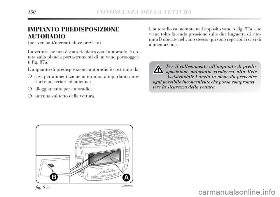 Lancia Delta 2013  Libretto Uso Manutenzione (in Italian) 150CONOSCENZA DELLA VETTURA
IMPIANTO PREDISPOSIZIONE
AUTORADIO
(per versioni/mercati, dove previsto)
La vettura, se non è stata richiesta con l’autoradio, è do-
tata sulla plancia portastrumenti d