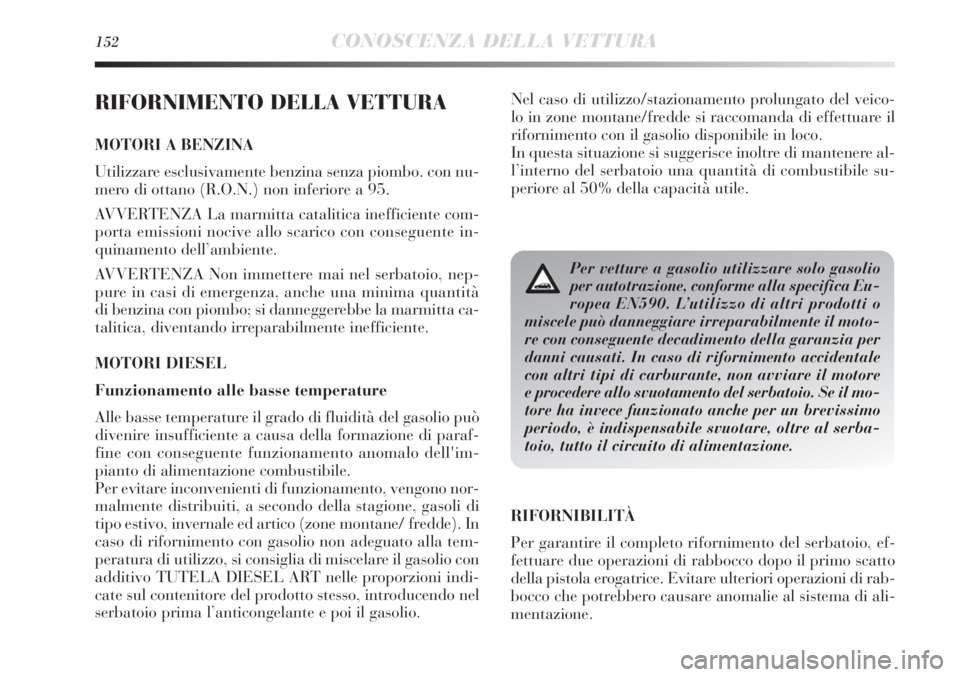 Lancia Delta 2012  Libretto Uso Manutenzione (in Italian) 152CONOSCENZA DELLA VETTURA
RIFORNIMENTO DELLA VETTURA
MOTORI A BENZINA
Utilizzare esclusivamente benzina senza piombo. con nu-
mero di ottano (R.O.N.) non inferiore a 95.
AVVERTENZA La marmitta catal