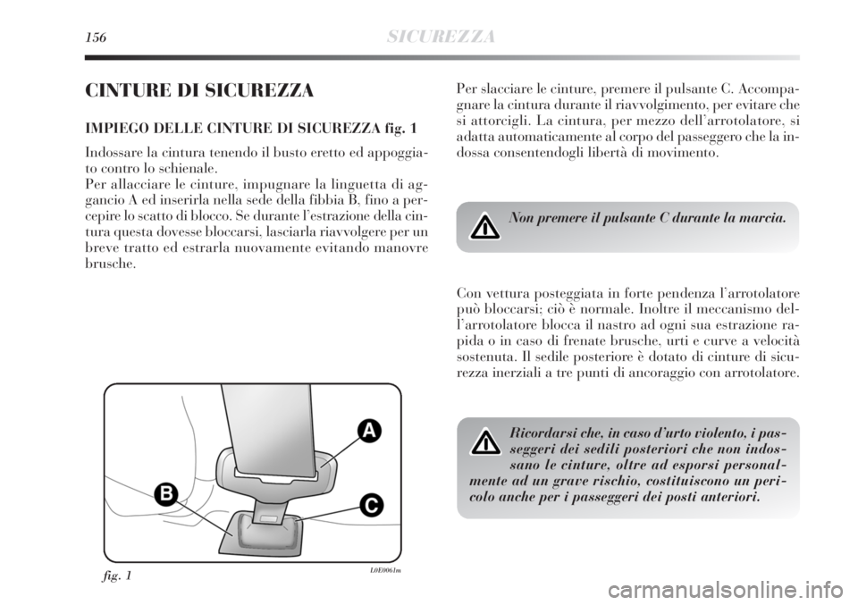 Lancia Delta 2012  Libretto Uso Manutenzione (in Italian) 156SICUREZZA
CINTURE DI SICUREZZA
IMPIEGO DELLE CINTURE DI SICUREZZA fig. 1
Indossare la cintura tenendo il busto eretto ed appoggia-
to contro lo schienale. 
Per allacciare le cinture, impugnare la l