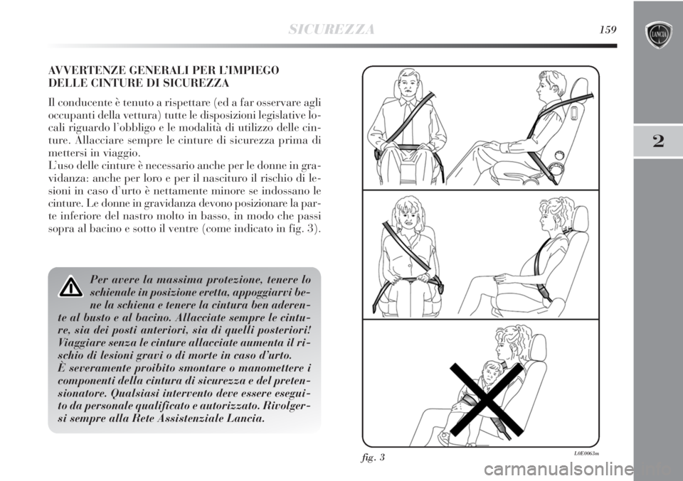 Lancia Delta 2012  Libretto Uso Manutenzione (in Italian) SICUREZZA159
2
AVVERTENZE GENERALI PER L’IMPIEGO
DELLE CINTURE DI SICUREZZA
Il conducente è tenuto a rispettare (ed a far osservare agli
occupanti della vettura) tutte le disposizioni legislative l
