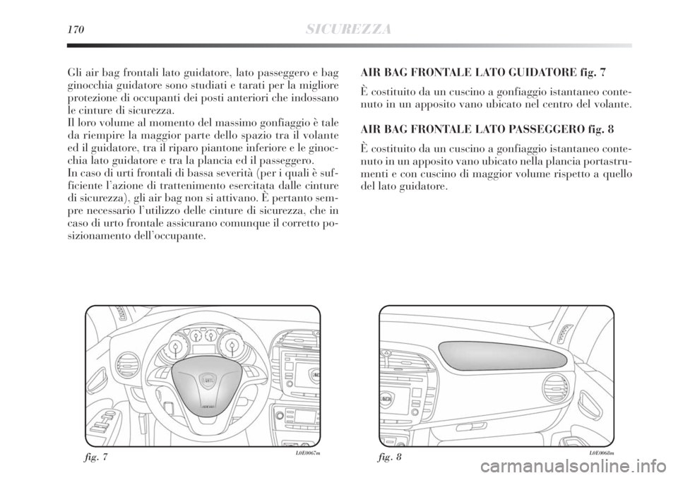 Lancia Delta 2013  Libretto Uso Manutenzione (in Italian) 170SICUREZZA
Gli air bag frontali lato guidatore, lato passeggero e bag
ginocchia guidatore sono studiati e tarati per la migliore
protezione di occupanti dei posti anteriori che indossano
le cinture 
