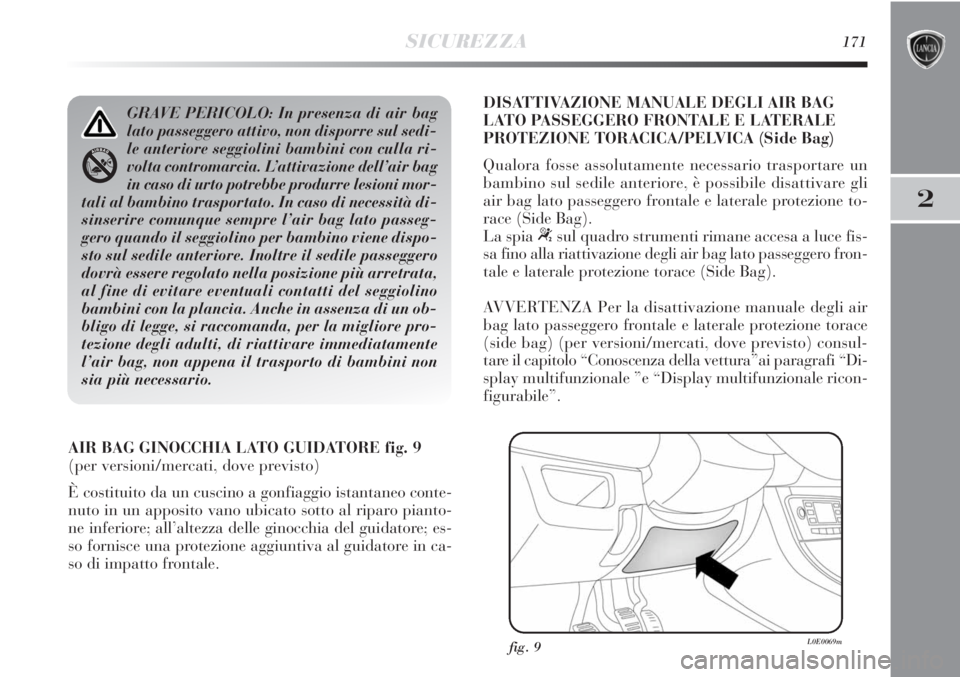 Lancia Delta 2013  Libretto Uso Manutenzione (in Italian) SICUREZZA171
2
AIR BAG GINOCCHIA LATO GUIDATORE fig. 9
(per versioni/mercati, dove previsto)
È costituito da un cuscino a gonfiaggio istantaneo conte-
nuto in un apposito vano ubicato sotto al riparo