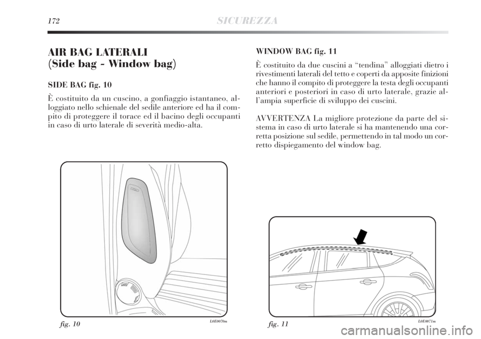 Lancia Delta 2013  Libretto Uso Manutenzione (in Italian) 172SICUREZZA
AIR BAG LATERALI 
(Side bag - Window bag) 
SIDE BAG fig. 10
È costituito da un cuscino, a gonfiaggio istantaneo, al-
loggiato nello schienale del sedile anteriore ed ha il com-
pito di p